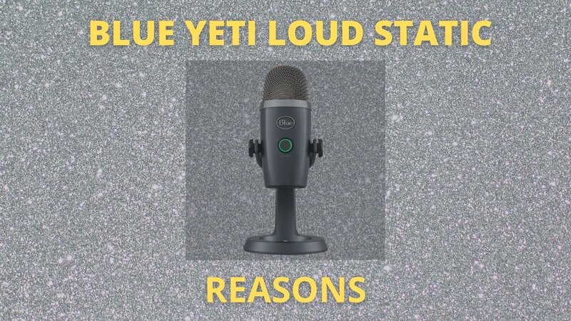 Blue Yeti Microphone Loud Static Sound Reasons