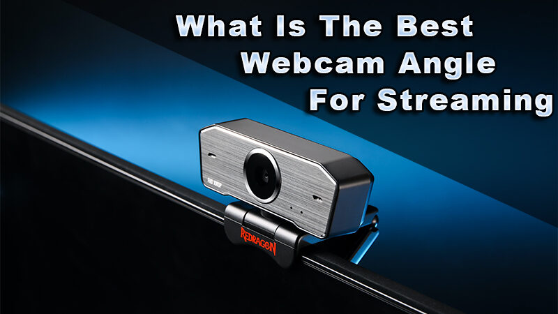 What is tbe Best Webcam Angle for Streaming