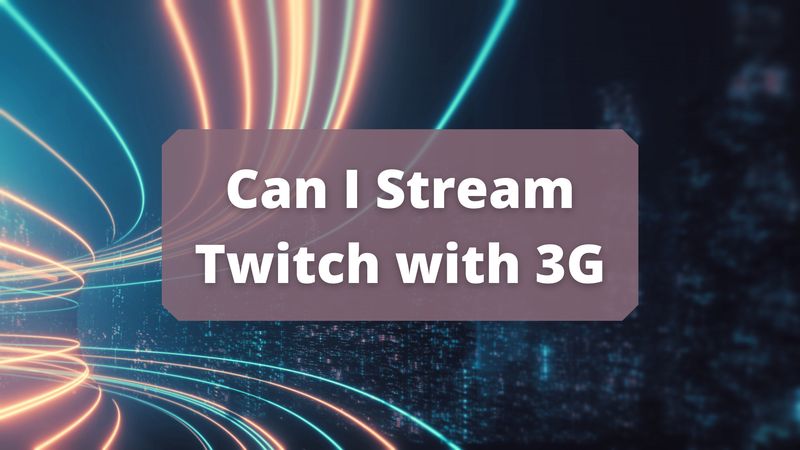 Can I Stream Twitch with 3G