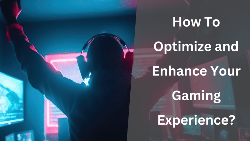 How To Optimize And Enhance Your Gaming Experience